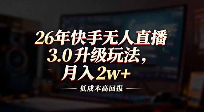 26年快手无人直播3.0升级玩法，低成本高回报，月入2w+-轻创联盟