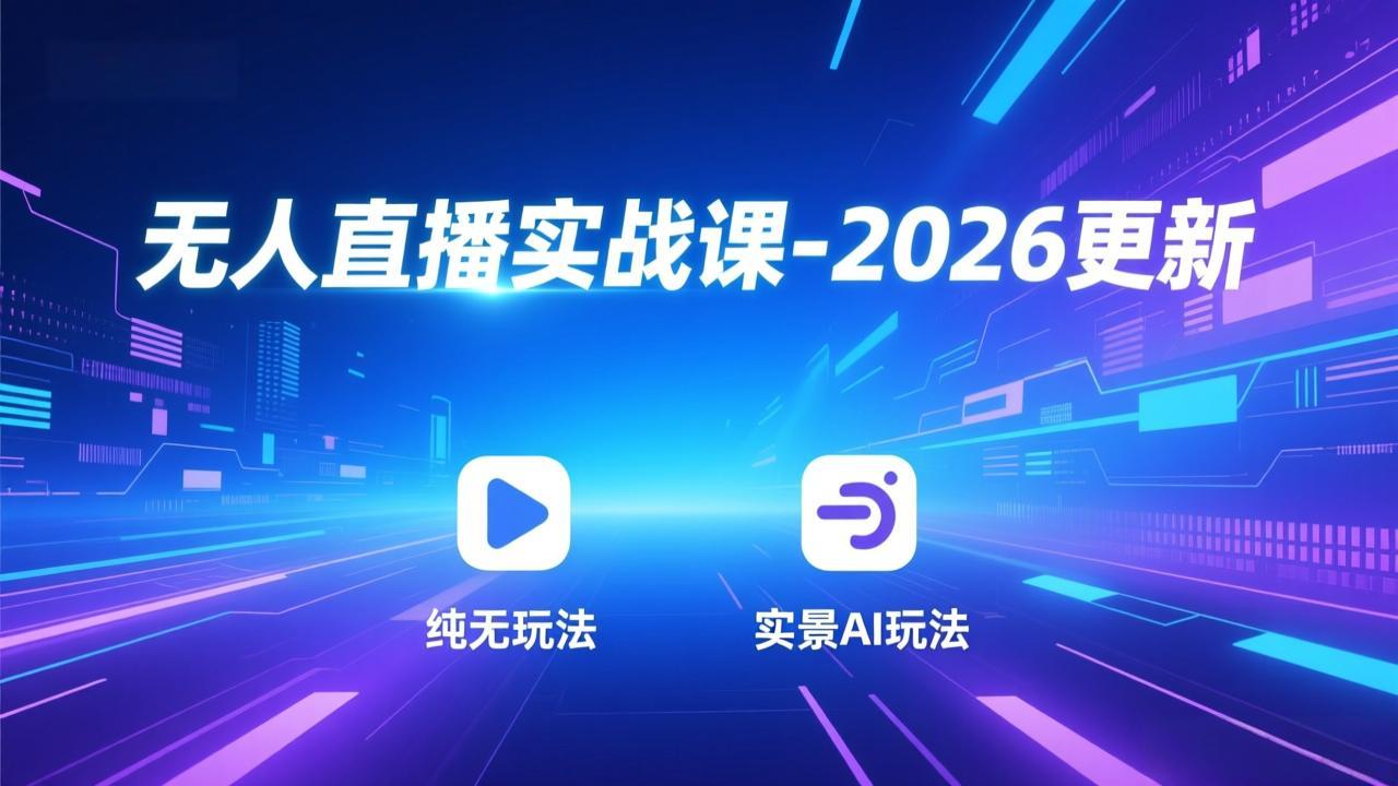 无人直播实战课-2026更新：纯无玩法、实景AI、真人玩法、绿幕玩法、真转无玩法、麒麟臂摇手等-轻创联盟