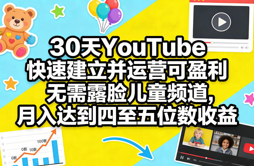 30天YouTube快速建立并运营可盈利无需露脸儿童频道，月入达到四至五位数收益-轻创联盟