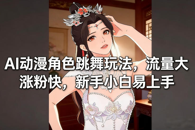 AI动漫角色跳舞玩法，流量大涨粉快，新手小白易上手-轻创联盟