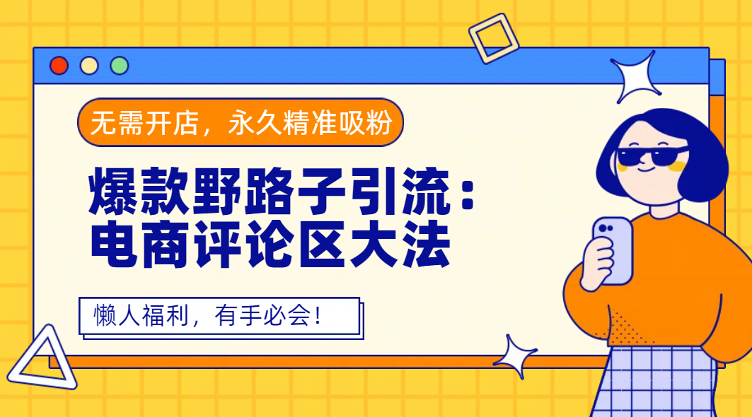 爆款野路子引流：电商评论区大法，无需开店，永久精准吸粉，懒人福利，有手必会！-轻创联盟