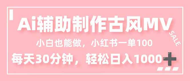 小白也能做！AI辅助制作古风MV，小红薯一单100，每天30分钟轻松日入1000+-轻创联盟