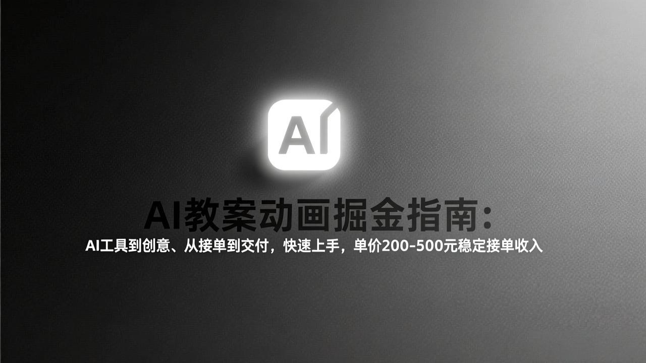 AI教案动画掘金指南：从工具到创意、从接单到交付，快速上手，单价200-500元稳定接单收入-轻创联盟