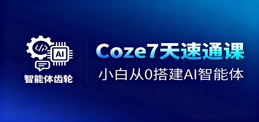 Coze7天速通课，小白从0搭建AI智能体+短视频工作流-轻创联盟