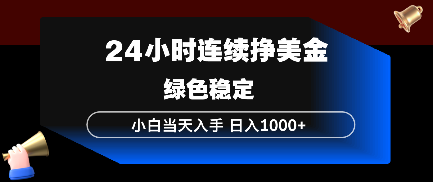 24小时连续断挣美金，小白当天上手，简单易操作，绿色稳定，日入1000+-轻创联盟