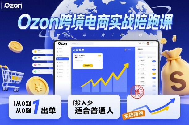 Ozon跨境电商实战陪跑课，教你从0到1出单，投入少适合普通人-轻创联盟