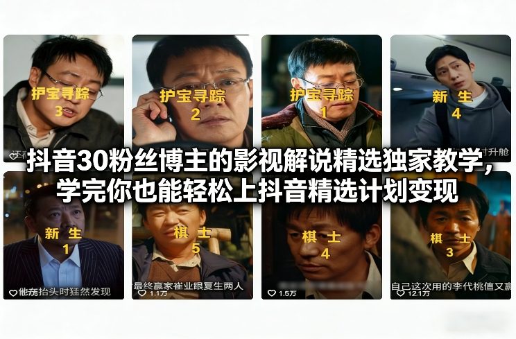 抖音30粉丝博主的影视解说精选独家教学，学完你也能轻松上抖音精选计划变现-轻创联盟