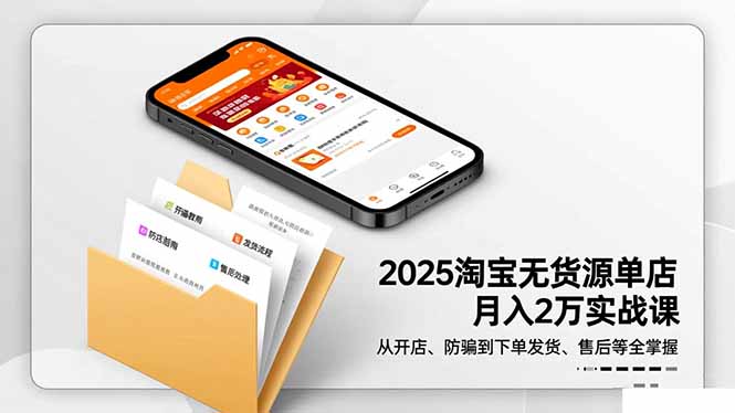 2025淘宝无货源单店月入2万-更11月：从开店、防骗到下单发货、售后全掌握-轻创联盟