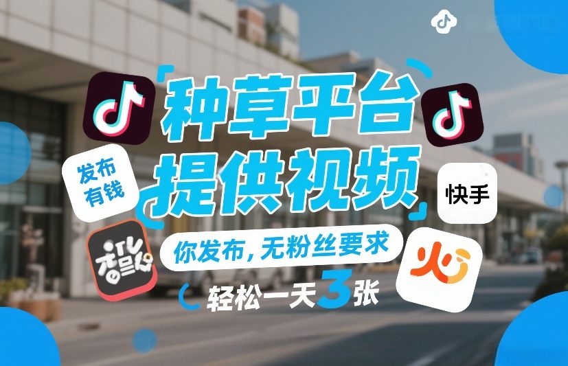 种草平台提供视频，你发布，无粉丝要求，发布就有钱，轻松一天3张+【揭秘】-轻创联盟