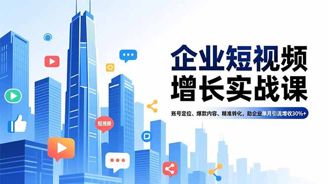 企业短视频增长实战课，账号定位、爆款内容、精准转化，助企业单月引流增收30%+-轻创联盟