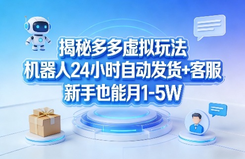 揭秘多多虚拟玩法，机器人24小时自动发货+客服，新手也能月1-5W！-轻创联盟