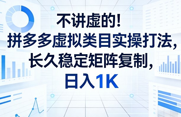 不讲虚的！拼多多虚拟类目实操打法，长久稳定矩阵复制，日入1K【揭秘】-轻创联盟