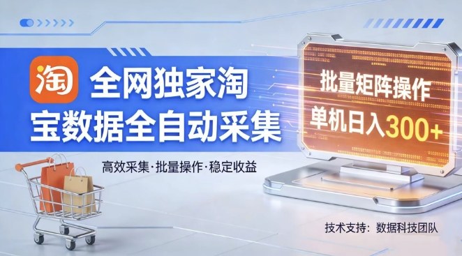 全网独家，淘宝数据全自动采集项目，批量可矩阵，单机轻松日入300【揭秘】-轻创联盟