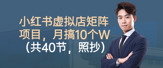小红书虚拟店矩阵项目,照抄照做,月搞1W+(共40节)-轻创联盟