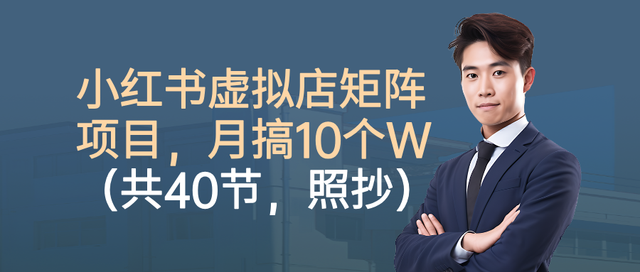 小红书虚拟店矩阵项目，月搞10W(共40节，照抄照做)-轻创联盟