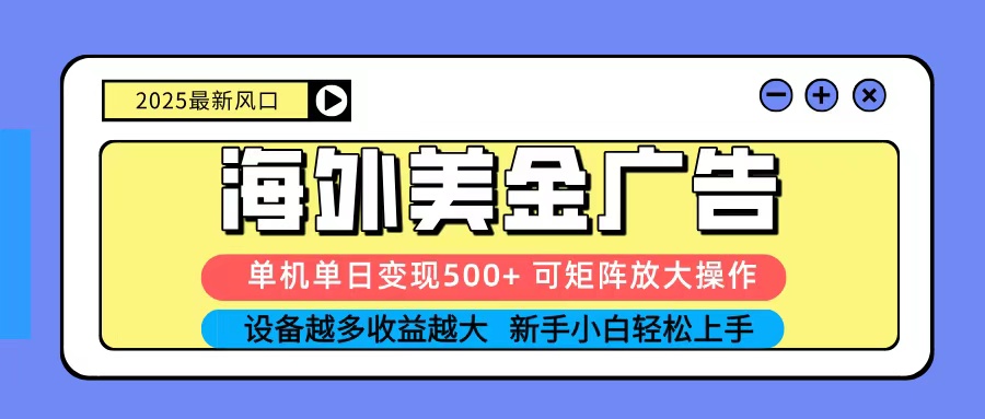 2025吃肉海外美金广告，单机单日变现500+，矩阵可无限放大，新手小白轻松上手-轻创联盟