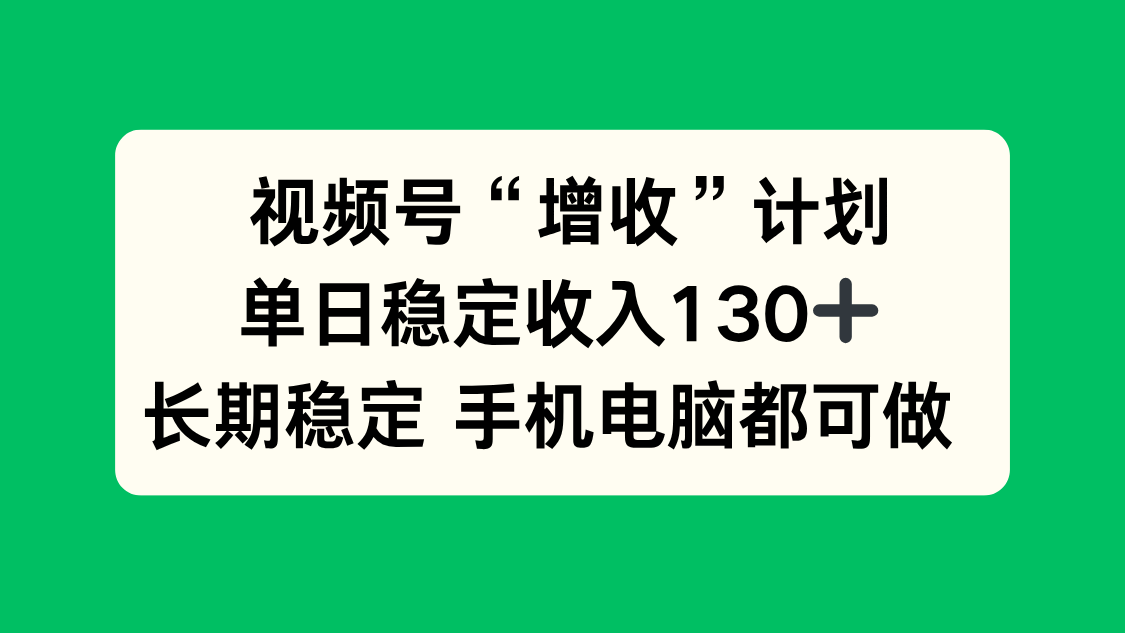 视频号“增收”计划，单日稳定收入130十，长期稳定 手机电脑都可做！-轻创联盟