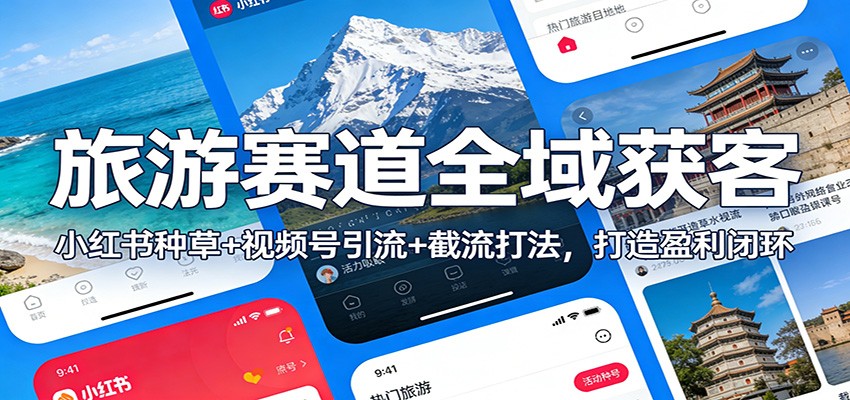旅游赛道全域获客：小红书种草+视频号引流+截流打法，打造盈利闭环-轻创联盟