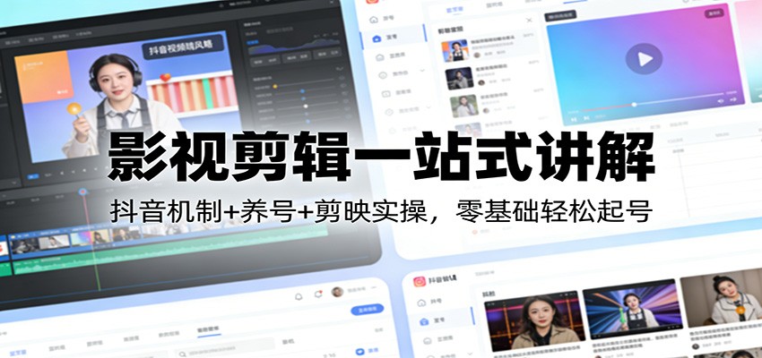 影视剪辑一站式讲解：抖音机制+养号+剪映实操，零基础轻松起号-轻创联盟
