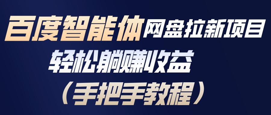 百度智能体网盘拉新项目，轻松躺赚收益(手把手教程-轻创联盟
