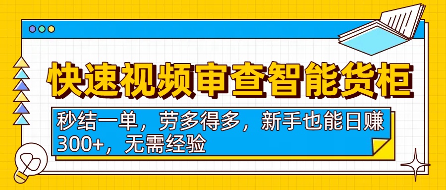 快速视频审查智能货柜，秒结一单，劳多得多，新手也能日赚300+，无需经验-轻创联盟