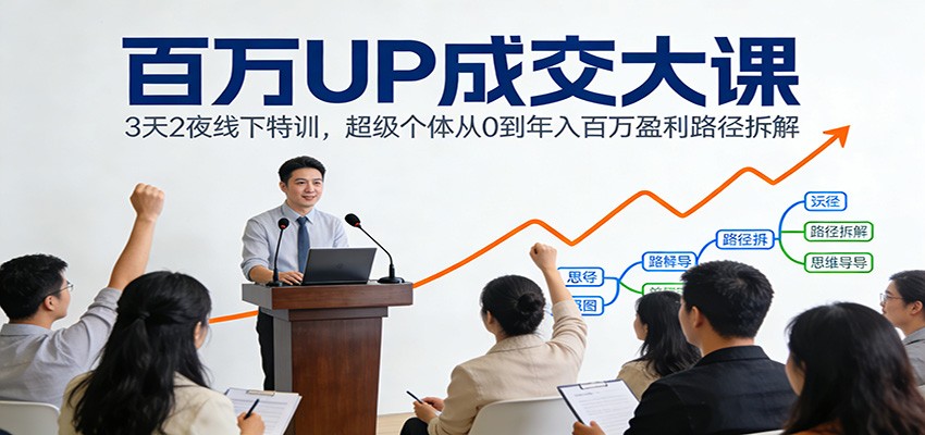 百万UP成交大课：3天2夜线下特训，超级个体从0到年入百万盈利路径拆解-轻创联盟