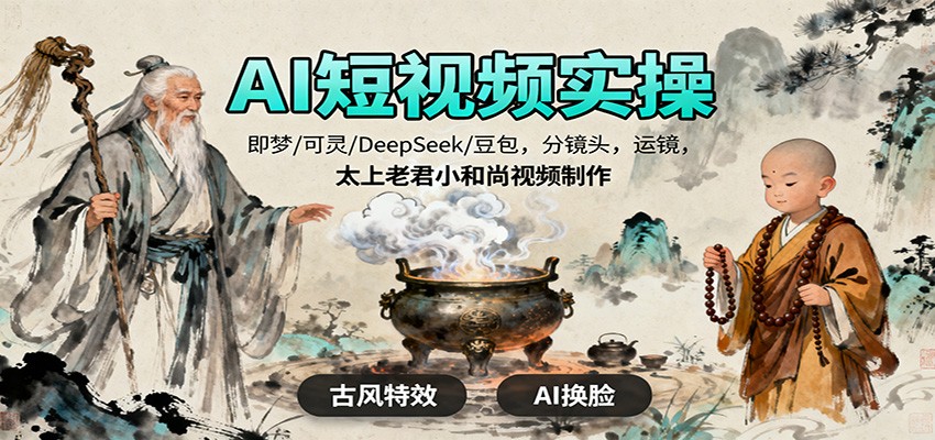 AI短视频实操，即梦/可灵/DeepSeek/豆包，分镜头，运镜，太上老君小和尚视频制作-轻创联盟
