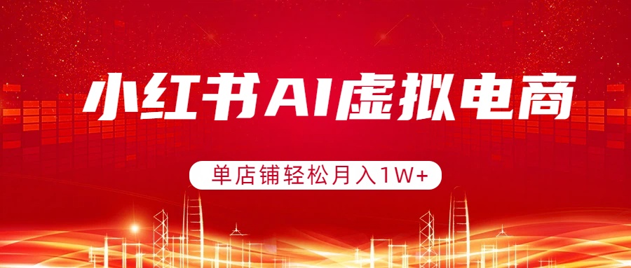小红书AI虚拟电商，单店铺轻松月入1W+，可矩阵运营-轻创联盟