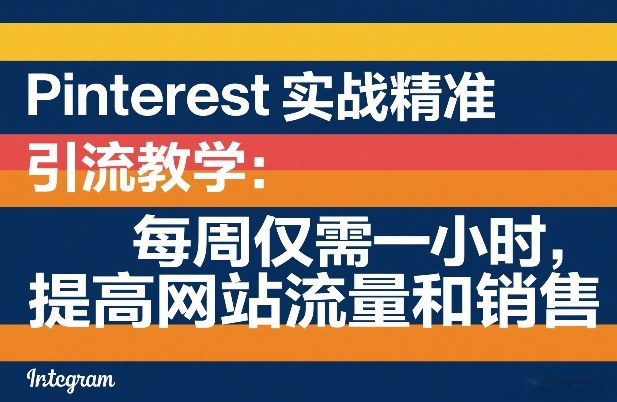 Pinterest实战精准引流教学：每周仅需一小时，提高网站流量和销售-轻创联盟