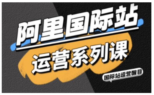 阿里国际站运营系列课,涵盖精准引流、直通车与全站推实战SOP,搭配AI效率工具包与高阶增长玩法-轻创联盟
