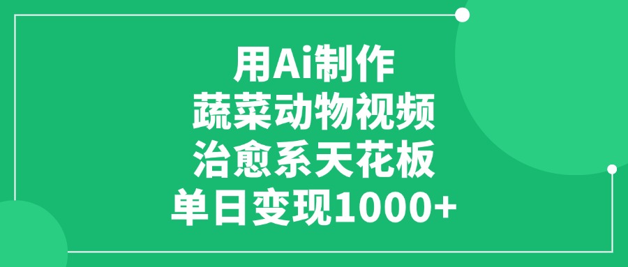 用Ai制作蔬菜动物视频，单日变现1000+，治愈系天花板！-轻创联盟
