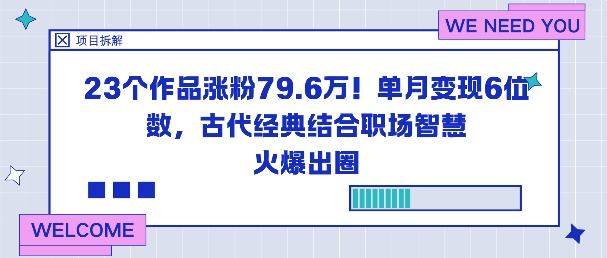 23个作品涨粉79.6W！单月变现6位数，古代经典结合职场智慧火爆出圈-轻创联盟