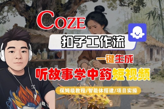 Coze扣子智能体工作流一键生成“听故事学中药“短视频，全流程保姆级教学-轻创联盟