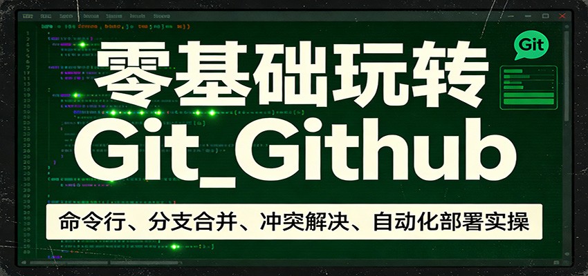 零基础玩转Git_Github：命令行、分支合并、冲突解决、自动化部署实操-轻创联盟