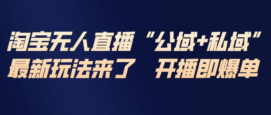 淘宝无人直播最新玩法，包含私域和公域两种玩法-轻创联盟