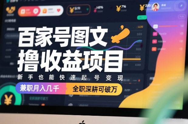 百家号图文撸收益项目，新手也能快速起号变现，兼职月入几千，全职深耕可破万-轻创联盟