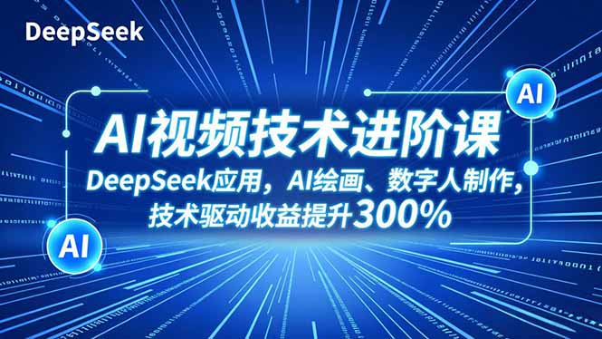 AI视频技术进阶课，DeepSeek应用、AI绘画、数字人制作，技术驱动收益提升300%-轻创联盟