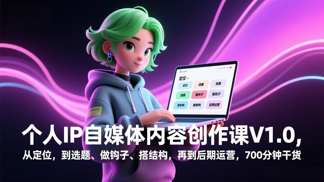 个人IP自媒体内容创作课V1.0，从定位，到选题、做钩子、搭结构，再到后期运营，700分钟干货-轻创联盟