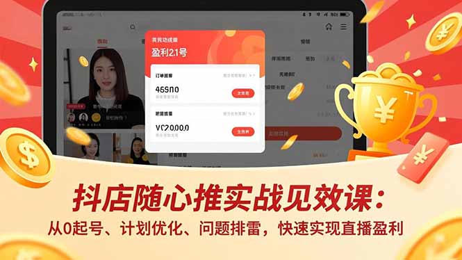 抖店随心推实战见效课：从0起号、计划优化、问题排雷，快速实现直播盈利-轻创联盟