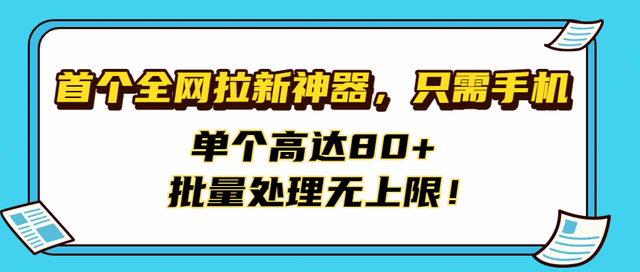 首个全网拉新神器，只需手机，单个高达80+，批量处理无上限！-轻创联盟