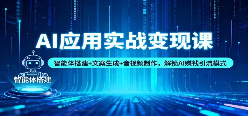 AI应用实战变现课：智能体搭建+文案生成+音视频制作，解锁AI赚钱引流模式-轻创联盟