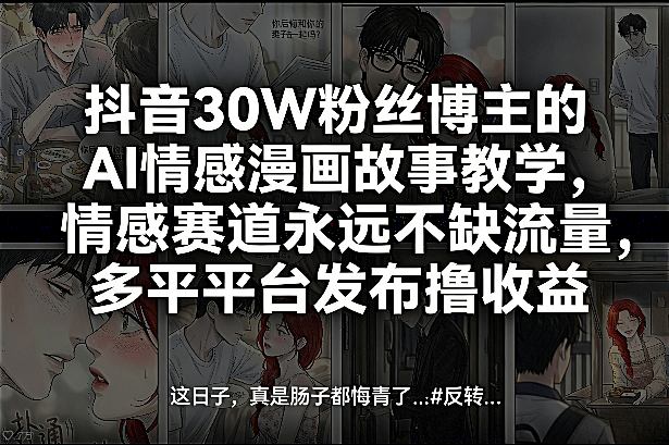 抖音30W粉丝博主的AI情感漫画故事教学，情感赛道永远不缺流量，多平台发布撸收益！-轻创联盟