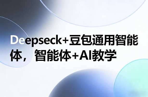 Deepseck+豆包通用智能体，智能体+AI教学-轻创联盟
