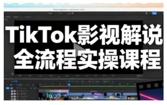 TikTok影视解说全流程实操，手把手教你打造TK爆款解说视频-轻创联盟