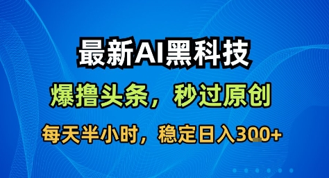 最新AI黑科技撸头条收益软件，无需指令，原创度直接拉满，每日稳定收益3张【揭秘】-轻创联盟