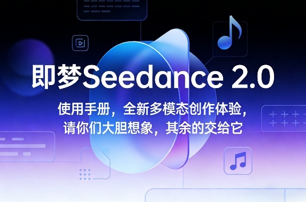 即梦Seedance 2.0使用手册，全新多模态创作体验，请你们大胆想象，其余的交给它-轻创联盟