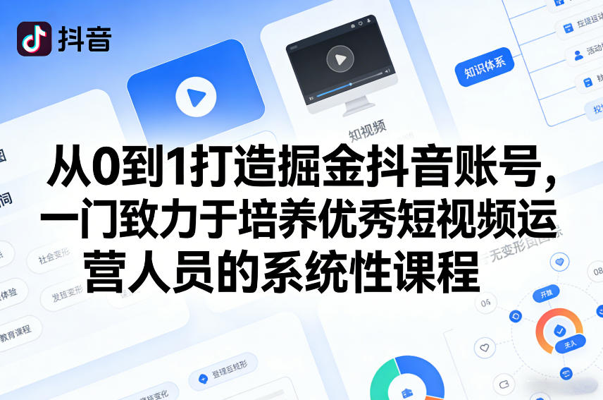 从0到1打造掘金抖音账号,一门致力于培养优秀短视频运营人员的系统性课程-轻创联盟