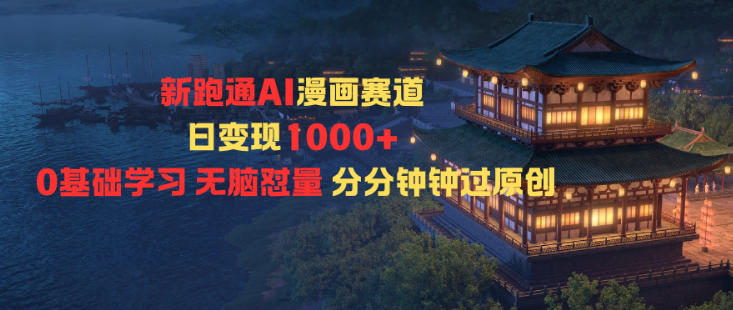 新跑通AI漫画赛道日变现1k+0基础学习无脑怼量分分钟钟过原创-轻创联盟
