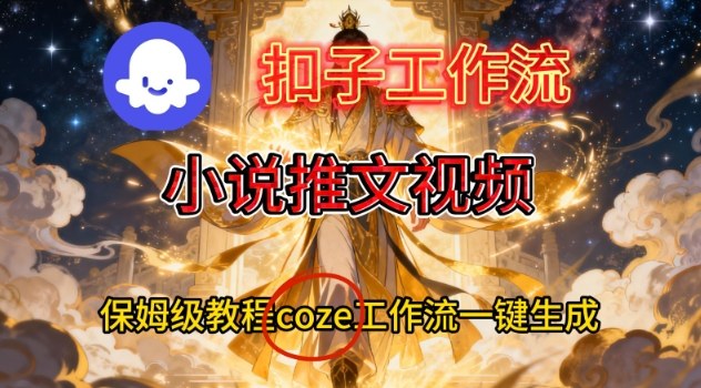 Coze扣子智能体工作流一键生成小说推文视频，保姆级搭建教学-轻创联盟