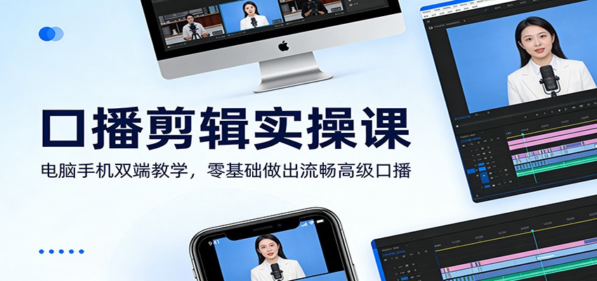 口播剪辑实操课：电脑手机双端教学，零基础做出流畅高级口播-轻创联盟
